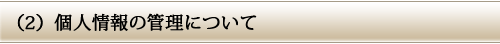 (2)個人情報の管理について