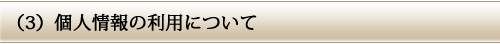 (3)個人情報の利用について