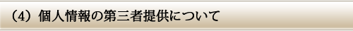 (4)個人情報の第三者提供について